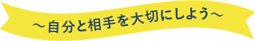 〜自分と相手を大切にしよう〜